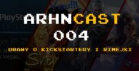 Arhncast 004 – Obawy o kickstartery i rimejki
