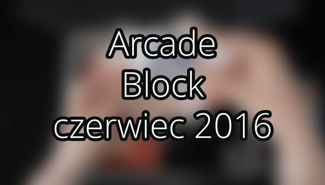 Arcade Block — czerwiec 2016