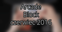 Arcade Block — czerwiec 2016