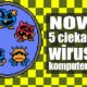 Nowe 5 ciekawych wirusów komputerowych