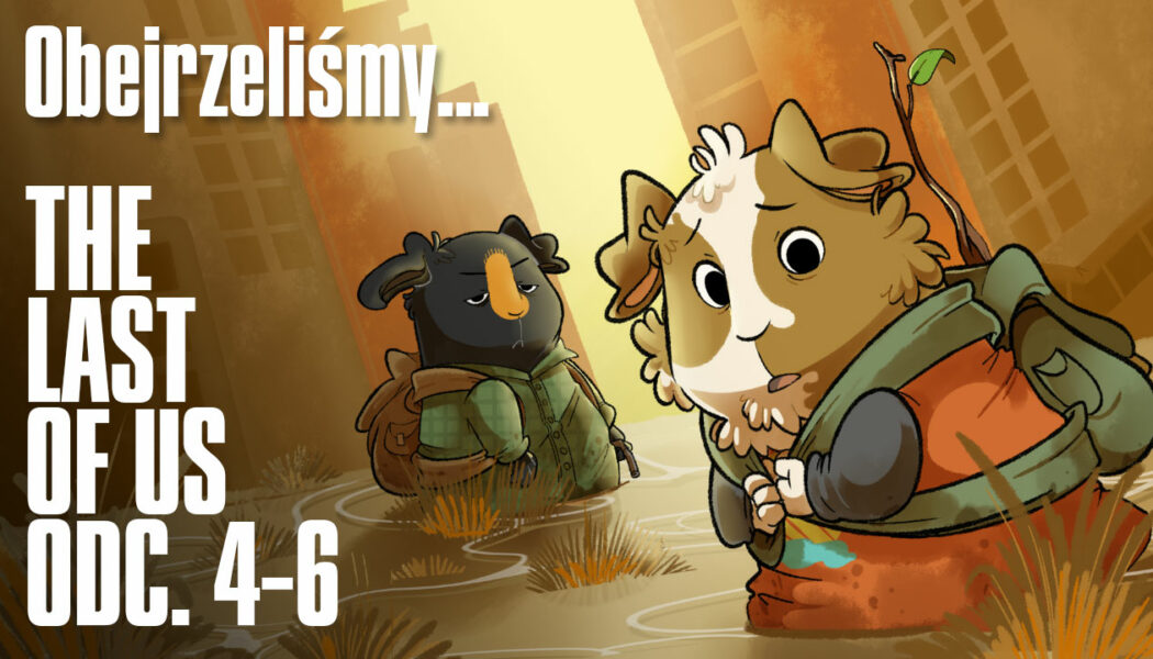Podcast Obejrzeliśmy: The Last of Us (2023) odc. 4-6