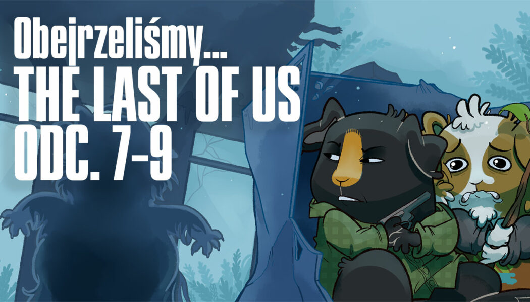 Podcast Obejrzeliśmy: The Last of Us (2023) odc. 7-9